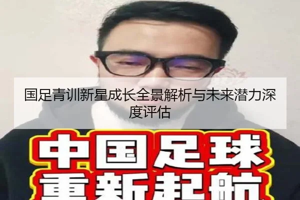 国足青训新星成长全景解析与未来潜力深度评估